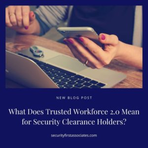 What Does Trusted Workforce 2.0 Mean for Security Clearance Holders?